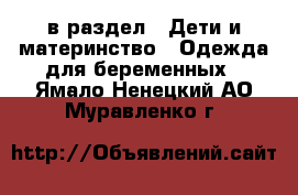  в раздел : Дети и материнство » Одежда для беременных . Ямало-Ненецкий АО,Муравленко г.